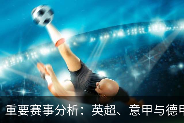 重要赛事分析：英超、意甲与德甲的对决预测
